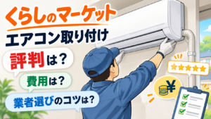 くらしのマーケットのエアコン取り付け評判は？費用と業者選びのコツ